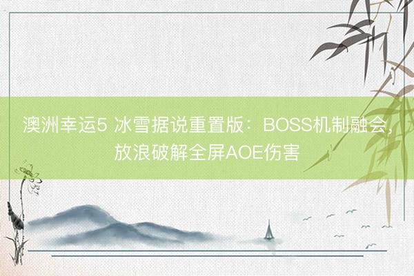澳洲幸运5 冰雪据说重置版:BOSS机制融会,放浪破解全屏AOE伤害