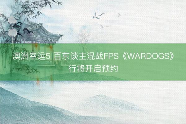 澳洲幸运5 百东谈主混战FPS《WARDOGS》行将开启预约