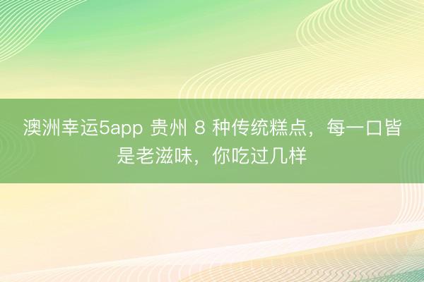 澳洲幸运5app 贵州 8 种传统糕点，每一口皆是老滋味，你吃过几样