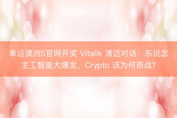 幸运澳洲5官网开奖 Vitalik 清迈对话：东说念主工智能大爆发，Crypto 该为何而战？