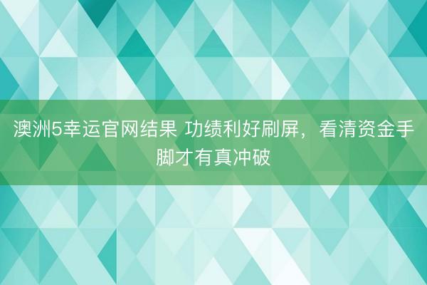 澳洲5幸运官网结果 功绩利好刷屏,看清资金手脚才有真冲破