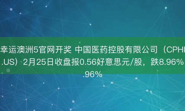 幸运澳洲5官网开奖 中国医药控股有限公司（CPHI.US）2月25日收盘报0.56好意思元/股，跌8.96%